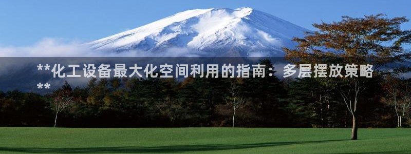 门徒平台民7O777：**化工设备最大化空间利用的