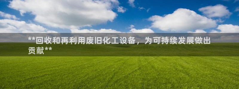 门徒娱乐平台下载：**回收和再利用废旧化工设备，为可持续发展