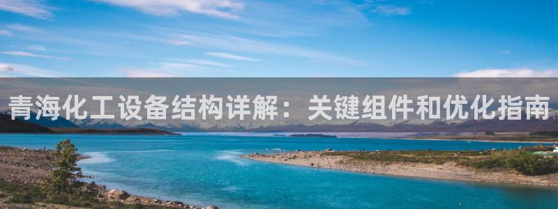 门徒平台开户怎么开通：青海化工设备结构详解：关键组