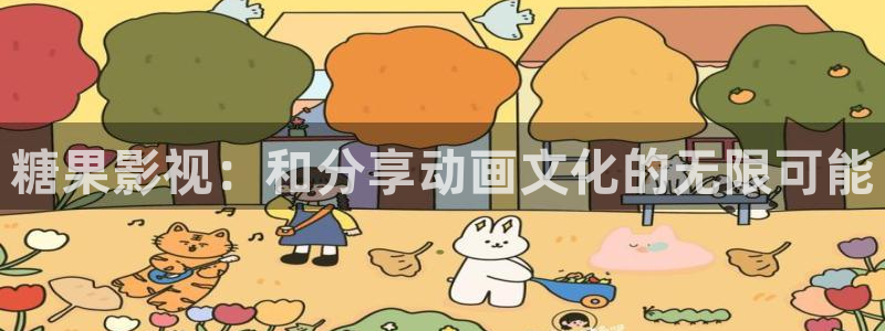 蛋酥麻花视频：糖果影视：和分享动画文化的无限可能