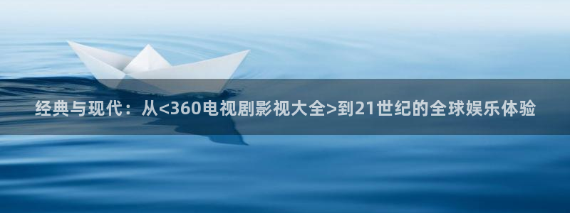 麻花视频app免费下载：经典与现代：从<360电视剧影视大全>到21世纪的全球娱乐体验